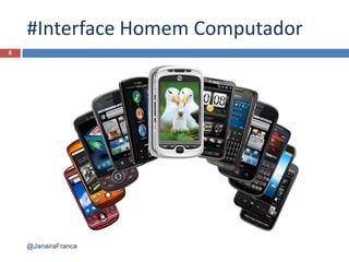 #Interface Homem Computador
6
@JanairaFranca
 