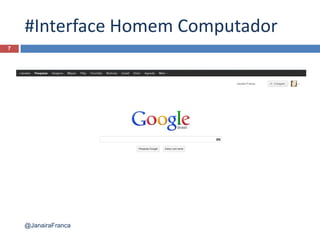 #Interface Homem Computador
7
@JanairaFranca
 