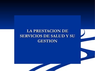 LA PRESTACION DE SERVICIOS DE SALUD Y SU GESTION 