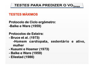 TESTES MÁXIMOS

Protocolo de Ciclo ergômetro:
-  alke e Ware (1959)
 B

Protocolos de Esteira:
- Bruce et al. (1973)
   -  omem cardiopata, sedentário e ativo,
    H
   mulher
- Kusumi e Hosmer (1973)
- Balke e Ware (1959)
- Ellestad (1986)
 
