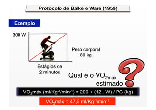 Exemplo

300 W


                         Peso corporal
                            80 kg

          Estágios de
           2 minutos
                        Qual é o VO2max
                        
 
 
 
 estimado
   VO2máx (ml/Kg-1/min-1) = 200 + (12 . W) / PC (kg)
             VO2máx = 47,5 ml/Kg-1/min-1
 