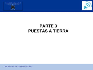 Universidad Tecnológica Nacional
Facultad Regional Córdoba
LABORATORIO DE COMUNICACIONES
PARTE 3
PUESTAS A TIERRA
 