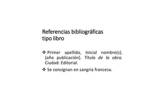 Referencias bibliográficas
tipo libro
 Primer apellido, Inicial nombre(s).
(año publicación). Título de la obra.
Ciudad: Editorial.
 Se consignan en sangría francesa.
 
