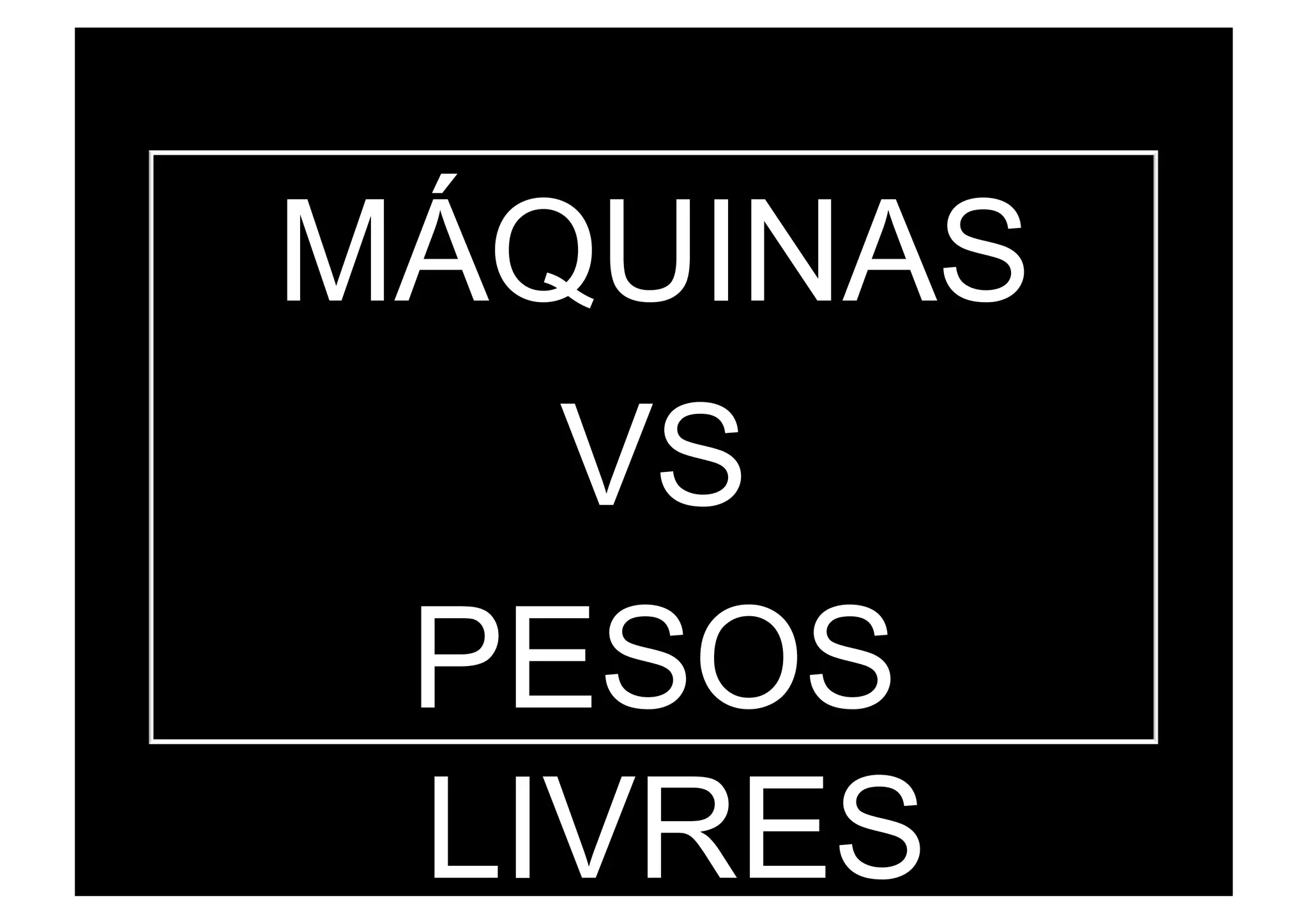 MÁQUINAS
VS
PESOS
LIVRES
 