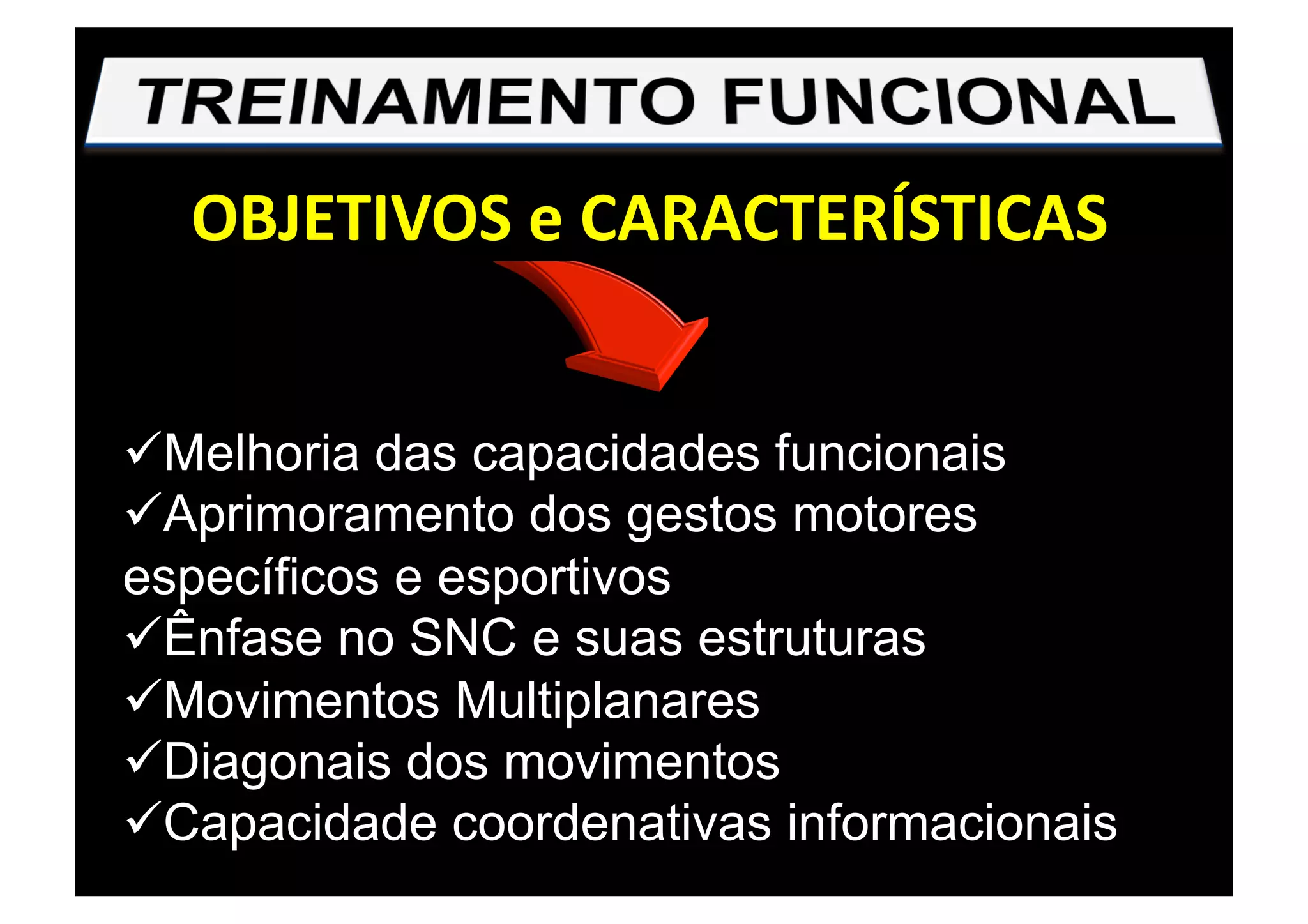 OBJETIVOS e CARACTERÍSTICAS 
 Melhoria das capacidades funcionais
 Aprimoramento dos gestos motores
específicos e esportivos
 Ênfase no SNC e suas estruturas
 Movimentos Multiplanares
 Diagonais dos movimentos
 Capacidade coordenativas informacionais
 