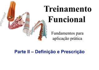 Fundamentos para
aplicação prática
Treinamento
Funcional
Parte II – Definição e Prescrição
 