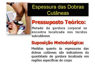 Espessura das Dobras
     Cutâneas
 