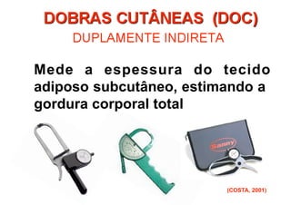 Mede a espessura do tecido
adiposo subcutâneo, estimando a
gordura corporal total




                         (COSTA, 2001)
 