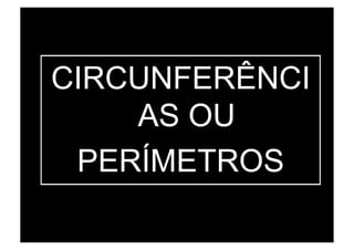CIRCUNFERÊNCI
    AS OU
 PERÍMETROS
 
