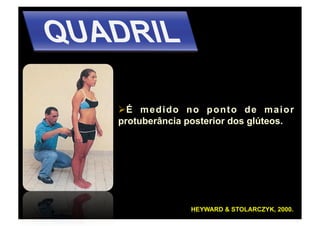   m e d i d o n o p o n t o d e m a i o r
  É
protuberância posterior dos glúteos.




                 HEYWARD & STOLARCZYK, 2000.
 