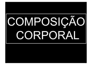 COMPOSIÇÃO
 CORPORAL
 