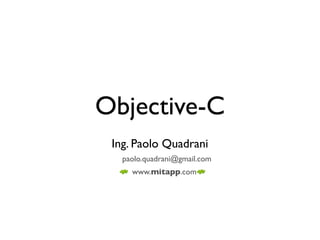 Objective-C
 Ing. Paolo Quadrani
   paolo.quadrani@gmail.com
     www.mitapp.com
 