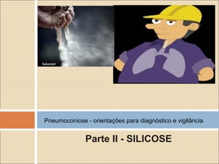 Parte II - SILICOSE
Pneumoconiose - orientações para diagnóstico e vigilância
 