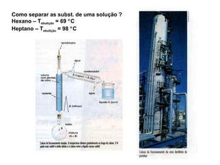 Como separar as subst. de uma solução ? Hexano – T ebulição  = 69   C Heptano – T ebulição  = 98   C 