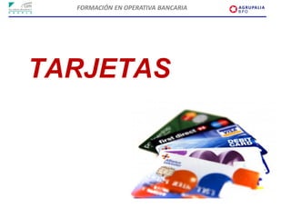 FORMACIÓN EN OPERATIVA BANCARIA




TARJETAS
 