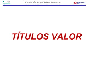 FORMACIÓN EN OPERATIVA BANCARIA




TÍTULOS VALOR
 