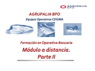 FORMACIÓN EN OPERATIVA BANCARIA




     AGRUPALIA BPO
   Equipos Operativos CEGIMA




Formación en Operativa Bancaria

 Módulo a distancia.
        Parte II
   PLANTEAMIENTO ESTRATÉGICO
 