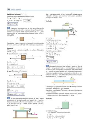 166 PARTE II – DINÂMICA


Equilíbrio na horizontal: F = Fat + Fat                                     Qual a máxima intensidade da força horizontal F aplicada na extre-
                                 1      2

Supondo o cilindro na iminência de deslizar, temos:                         midade livre do fio que faz o sistema ser acelerado sem que o bloco
Fmín = µ Fn + µ Fn = 2 µ Fn                                                 escorregue em relação à mesa?
Fmín = 2,0 · 0,25 · 50 (kgf) ⇒         Fmín = 25 kgf                        Resolução:
                                                                                                                               a
                                                                                                                                   F
 Resposta: 25 kgf                                                                                                    Fat

                                                                                                                                       F
 61 O esquema representa, visto de cima, uma caixa de CDs                                                      Fat
de computador apoiada sobre uma mesa plana e horizontal sub-                                                                               F
                                                                                                                                               a
metida à ação conjunta de três forças horizontais, F1 , F2 e F3 (não
representada), de intensidades respectivamente iguais a 1,0 N,                                                                             F
                                                                                                                                               F
4,0 N e 2,7 N.
                      F1                                F2                  Fat р µe mB g                           (I)
                                                                            2a Lei de Newton para a mesa:
                                                                            Fres = Fat ⇒ mM a = Fat                (II)
Supondo que a caixa se mantenha em repouso, determine o intervalo           Substituindo (II) em (I): mM a р µe mB g
de valores possíveis para a força de atrito estático que atua sobre ela.
                                                                            15 a р 0,60 · 10 · 10
Resolução:                                                                  a р 4,0 m/s2 ⇒       amáx = 4,0 m/s2
A força de atrito estático deve equilibrar a resultante R dada pela
soma F1 + F2 + F3 .                                                         2a Lei de Newton para o bloco:
                                                                            Fmáx – Fat = mB amáx
1o caso: |R | é máximo e |Fat | é máximo.                                             d


                           F1                          F2
                                                                            Fmáx – 0,60 · 10 · 10 = 10 · 4,0
                                                                             Fmáx = 100 N
                Fat                              F3
                    máx


Rmáx = F2 + F3 – F1                                                           Resposta: 100 N
Rmáx = 4,0 + 2,7 – 1,0
                                                                             63 (Olimpíada Brasileira de Física) Na figura a seguir, um bloco de
  Rmáx = 5,7 N ⇒ Fat = 5,7 N
                           máx                                              massa M = 2,0 kg e comprimento L = 1,0 m encontra-se inicialmente
                                                                            em repouso sobre uma superfície horizontal sem atrito. Sobre tal blo-
2o caso: |R | é mínimo e |Fat | é mínimo.                                   co, é colocado um outro, de massa m = 1,0 kg, cujo comprimento é
                           F1                                               muito menor que L, de modo que este possa ser considerado um pon-
                                                             F2             to material. Sabe-se que existe atrito entre os blocos, com coeficientes
               F3                                                           estático e cinético μe = 0,60 e μc = 0,50.
                                                                                                                                       m
                            Fat
                                 máx
                                                                                                                                           F
Rmín = F2 – F1 – F3                                                                                              M
Rmín = 4,0 – 1,0 – 2,7 (N)                                                                                           L

 Rmín = 0,30 N ⇒ Fat = 0,30 N                                               Considere que seja aplicada no bloco de massa M uma força horizontal
                           mín


Logo:                                                                       constante F . Sendo g = 10,0 m/s2, determine:
0,30 N р Fat р 5,7 N                                                        a) a máxima intensidade de F de modo a não ocorrer deslizamento
                                                                                entre os blocos;
 Resposta: 0,30 N р Fat р 5,7 N                                             b) o intervalo de tempo gasto pelo bloco de massa m para perder o
                                                                                contato com o bloco M, no caso em que F = 19,0 N.
 62 Na situação esquematizada, o fio e as polias são ideais e inexiste      Resolução:
atrito entre os pés da mesa (massa da mesa igual a 15 kg) e a superfície                                                   m
horizontal de apoio. O coeficiente de atrito estático entre o bloco (mas-
sa do bloco igual a 10 kg) e o tampo da mesa vale 0,60 e, no local,                                                                    a
adota-se g = 10 m/s2.
                                                                                                    Fat


                                                                            a) (I) Cálculo de amáx:
                                                                               2a Lei de Newton para o bloco de massa m:
                                                             F
                                                                               fat = m a
                                                                               O atrito deve ser do tipo estático:
                                                                               fat р µe Fn ⇒ m a р µe m g
 