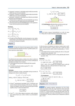 Tópico 2 – Atrito entre sólidos   155


a) da posição 1 à posição 2, a velocidade angular média da extremida-                                     Fat = μc Fn = μc m g
                                                                                                              c
   de B é maior que a da extremidade A;
b) da posição 1 à posição 2, a aceleração angular média da extremida-                           Fat = 0,40 · 2,0 · 10 (N) ⇒      Fat = 8,0 N
                                                                                                  c                                c
   de B é menor que a da extremidade A;
                                                                                                                     a
c) da posição 1 à posição 2, a velocidade linear média da extremidade
   B é igual à da extremidade A;
d) a força de atrito na região próxima da extremidade A é mais intensa                                                            F
   que a força de atrito na região próxima da extremidade B;                                          Fatc
e) a borracha próxima da extremidade B desgasta-se mais rapidamen-
   te que a borracha próxima da extremidade A.                                   A 2a Lei de Newton, aplicada ao bloco, permite escrever que:
                                                                                                F – Fat = m a ⇒ 16 – 8,0 = 2,0 · a
                                                                                                          c
Resolução:
a) ωm = Δ ᐉ e ωm = ωm                                                                                         a = 4,0 m/s2
          Δt           B     A


b) γ m =  Δω eγ =γ =0
          Δt        mB     mA                                                29 Um homem empurra horizontalmente um cofre de massa
c) vm = Δ s e vm > vm                                                       m = 100 kg sobre um plano horizontal, conforme indica a figura.
          Δt         B     A

d) Fat = μc Fn e Fat = Fat
     c            cB           cA

e) Na região da extremidade B, a borracha desgasta-se mais rapida-
   mente devido à maior distância percorrida durante um determina-
   do tempo de utilização do limpador.

 Resposta: e

                                                                            O cofre encontra-se inicialmente em repouso e sabe-se que os coefi-
 28 E.R. Um bloco de 2,0 kg de massa repousa sobre um plano
                                                                            cientes de atrito estático e cinético entre ele e o plano de apoio
 horizontal quando lhe é aplicada uma força F , paralela ao plano, con-     valem, respectivamente, 0,820 e 0,450. Considerando g = 10 m/s2,
 forme representa a figura abaixo:                                          calcule:
                                                                            a) a intensidade da força de atrito recebida pelo cofre se a força apli-
                                                  F                            cada pelo homem valer 8,00 · 102 N;
                                                                            b) o módulo da aceleração do cofre se a força aplicada pelo homem
                                                                               valer 8,50 · 102 N.

 Os coeficientes de atrito estático e cinético entre o bloco e o plano de   Resolução:
 apoio valem, respectivamente, 0,50 e 0,40 e, no local, a aceleração da     a) Fat = µe Fn = µe m g
                                                                                 d

 gravidade tem módulo 10 m/s2. Calcule:                                        Fatd = 0,820 · 100 · 10 (N) ⇒       Fat = 8,20 · 102 N
                                                                                                                      d
 a) a intensidade da força de atrito recebida pelo bloco quando
    | F | = 9,0 N;                                                             Com F = 8,00 · 102 N, o homem não consegue vencer o atrito de
 b) o módulo da aceleração do bloco quando | F | = 16 N.                       destaque e, por isso, o cofre permanece em repouso. Logo:
    Despreze o efeito do ar.                                                     Fat = F = 8,00 · 102 N
 Resolução:
 Devemos, inicialmente, calcular a intensidade da força de atrito de        b) Fat = µc Fn = µc m g
                                                                                 c

 destaque entre o bloco e o plano de apoio:                                    Fat = 0,450 · 100 · 10 (N) ⇒         Fat = 4,50 · 102 N
                                                                                 c                                    c

                   Fat = μe Fn ⇒ Fat = μe P = μe m g                           2a Lei de Newton:
                           d               d

 Sendo μe = 0,50, m = 2,0 kg e g = 10 m/s2, vem:                               F’ – Fat = m · a ⇒ 8,50 · 102 – 4,50 · 102 = 100 · a ⇒
                                                                                       c

                                                                               ⇒ 4,00 · 102 = 100 · a
                 Fat = 0,50 · 2,0 · 10 (N) ⇒          Fat = 10 N
                       d                                d                       a = 4,00 m/s2

 a) A força F , apresentando intensidade 9,0 N, é insuficiente para          Respostas: a) 8,00 · 102 N; b) 4,00 m/s2
    vencer a força de atrito de destaque (10 N). Por isso, o bloco per-
    manece em repouso e, nesse caso, a força de atrito que ele recebe
                                                                             30 E.R. No esquema seguinte, representa-se um livro inicial-
    equilibra a força F , tendo intensidade 9,0 N:
                                                                             mente em repouso sobre uma mesa horizontal, sendo empurrado
                                    Fat = 9,0 N                              horizontalmente por um homem; F é a força que o homem aplica
                                                                             no livro e Fat é a força de atrito exercida pela mesa sobre o livro. Re-
 b) Com | F | = 16 N, o bloco adquire movimento, sendo acelerado             presenta-se, também, como varia a intensidade de Fat em função da
    para a direita. Nesse caso, o atrito é cinético e sua intensidade é      intensidade de F . No local, a inﬂuência do ar é desprezível e adota-se
    dada por:                                                                |g | = 10 m/s2.
 