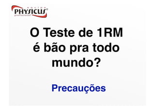 O Teste de 1RM
é bão pra todo
   mundo?
   Precauções
 