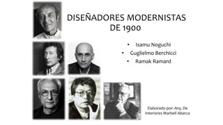 DISEÑADORES MODERNISTAS
DE 1900
• Isamu Noguchi
• Guglielmo Berchicci
• Ramak Ramard
Elaborado por: Arq. De
Interiores Marbell Abarca
 