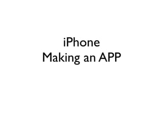 iPhone
Making an APP
 