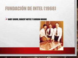 FUNDACIÓN DE INTEL (1968)
ANDY GROVE, ROBERT NOYCE Y GORDON MOORE

 