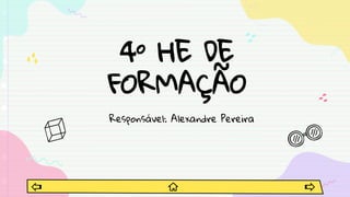 4º HE DE
FORMAÇÃO
Responsável: Alexandre Pereira
 