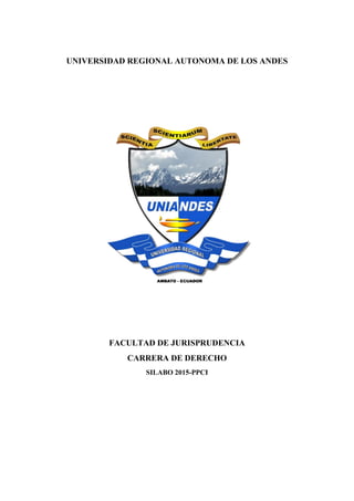 UNIVERSIDAD REGIONAL AUTONOMA DE LOS ANDES
FACULTAD DE JURISPRUDENCIA
CARRERA DE DERECHO
SILABO 2015-PPCI
 