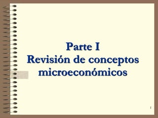 1
Parte I
Revisión de conceptos
microeconómicos
 