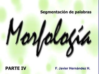 Segmentación de palabras
PARTE IV F. Javier Hernández H.
 