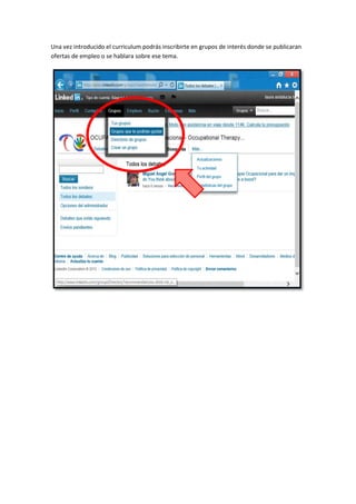 Una vez introducido el curriculum podrás inscribirte en grupos de interés donde se publicaran
ofertas de empleo o se hablara sobre ese tema.
 