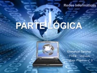 PARTE LÓGICA
Redes Informáticas
Emmanuel Sanchez
FCEN – UnCuyo
Trabajo Práctico nº 3
 