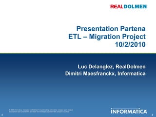 Presentation PartenaETL – Migration Project10/2/2010Luc Delanglez, RealDolmenDimitriMaesfranckx, Informatica