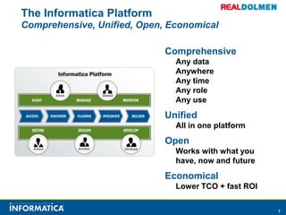 The Informatica PlatformComprehensive, Unified, Open, EconomicalComprehensiveAny dataAnywhereAny timeAny roleAny useUnifiedAll in one platform OpenWorks with what you have, now and future  EconomicalLower TCO + fast ROI