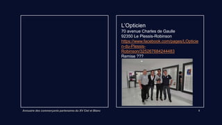 Annuaire des commerçants partenaires du XV Ciel et Blanc 8
NOCIBE
48 avenue Charles de Gaulle
92350 Le Plessis-Robinson
Lien internet
Remise 10% en boutique, 20% institut
ODYCEA SPORTS
2 route de Marchaux
25000 Besançon
http://odyceasports.com/fr/
Jeux avec bons d’achat offerts
 