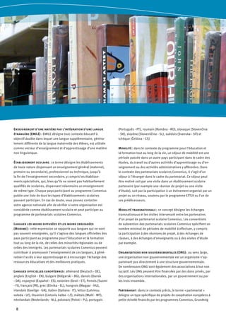 8
Enseignement d’une matière par l’intégration d’une langue
étrangère (EMILE) : EMILE désigne tout contexte éducatif à
objectif double dans lequel une langue supplémentaire, généra-
lement différente de la langue maternelle des élèves, est utilisée
comme vecteur d’enseignement et d’apprentissage d’une matière
non linguistique.
Établissement scolaire : ce terme désigne les établissements
de toute nature dispensant un enseignement général (maternel,
primaire ou secondaire), professionnel ou technique, jusqu’à
la fin de l’enseignement secondaire, y compris les établisse-
ments spécialisés, qui, bien qu’ils ne soient pas habituellement
qualifiés de scolaires, dispensent néanmoins un enseignement
de même type. Chaque pays participant au programme Comenius
publie une liste de tous les types d’établissements scolaires
pouvant participer. En cas de doute, vous pouvez contacter
votre agence nationale afin de vérifier si votre organisation est
considérée comme établissement scolaire et peut participer au
programme de partenariats scolaires Comenius.
Langues les moins diffusées et les moins enseignées
(Modime) : cette expression se rapporte aux langues qui ne sont
pas souvent enseignées, qu’il s’agisse des langues officielles des
pays participant au programme pour l’éducation et la formation
tout au long de la vie, de celles des minorités régionales ou de
celles des immigrés. Les partenariats scolaires Comenius peuvent
contribuer à promouvoir l’enseignement de ces langues, à géné-
raliser l’accès à leur apprentissage et à encourager l’échange des
ressources éducatives et des meilleures pratiques.
Langues officielles européennes : allemand (Deutsch - DE),
anglais (English - EN), bulgare (Bălgarski - BG), danois (Dansk
- DA), espagnol (Español - ES), estonien (Eesti - ET), finnois (Suomi
- FI), français (FR), grec (Elinika - EL), hongrois (Magyar - HU),
irlandais (Gaeilge - GA), italien (Italiano - IT), letton (Latviesu
valoda - LV), lituanien (Lietuviu kalba - LT), maltais (Malti - MT),
néerlandais (Nederlands - NL), polonais (Polski - PL), portugais
(Português - PT), roumain (Româna - RO), slovaque (Slovenčina
- SK), slovène (Slovenščina - SL), suédois (Svenska - SV) et
tchèque (Čeština - CS)
Mobilité : dans le contexte du programme pour l’éducation et
la formation tout au long de la vie, un séjour de mobilité est une
période passée dans un autre pays participant dans le cadre des
études, du travail ou d’autres activités d’apprentissage ou d’en-
seignement ou des activités administratives y afférentes. Dans
le contexte des partenariats scolaires Comenius, il s’agit d’un
séjour à l’étranger dans le cadre du partenariat. Ce séjour peut
être motivé soit par une visite dans un établissement scolaire
partenaire (par exemple une réunion de projet ou une visite
d’étude), soit par la participation à un événement organisé par un
projet ou un réseau, soutenu par le programme EFTLV ou l’un de
ses prédécesseurs.
Mobilité transnationale : ce concept désigne les échanges
transnationaux et les visites intervenant entre les partenaires
d’un projet de partenariat scolaire Comenius. Les conventions
de subvention des partenariats scolaires Comenius spécifient un
nombre minimal de périodes de mobilité à effectuer, y compris
la participation à des réunions de projet, à des échanges de
classes, à des échanges d’enseignants ou à des visites d’étude
par exemple.
Organisations non gouvernementales (ONG) : au sens large,
une organisation non gouvernementale est un organisme n’ap-
partenant pas directement à une structure gouvernementale.
De nombreuses ONG sont également des associations à but non
lucratif. Les ONG peuvent être financées par des dons privés, par
des organisations internationales, par un gouvernement ou par
les trois ensemble.
Partenariat : dans ce contexte précis, le terme  « partenariat  »
désigne un type spécifique de projets de coopération européens à
petite échelle financés par les programmes Comenius, Grundtvig
 