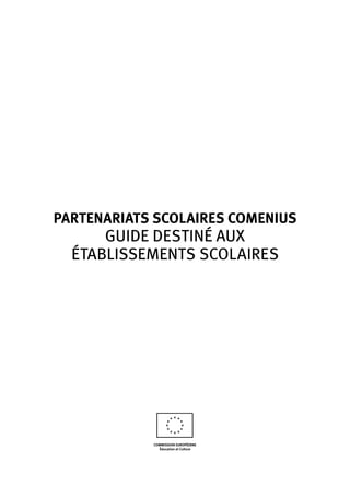 PARTENARIATS SCOLAIRES COMENIUS
GUIDE DESTINÉ AUX
ÉTABLISSEMENTS SCOLAIRES
COMMISSION EUROPÉENNE
Éducation et Culture
 