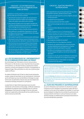 32
3.6. LES TECHNOLOGIES DE L’INFORMATION ET
DE LA COMMUNICATION DANS UN PROJET
Les technologies de l’information et de la communication
(TIC) jouent un rôle de plus en plus important dans les projets
transnationaux. Le rôle des TIC dans un partenariat scolaire
Comenius consiste principalement à faciliter l’enseignement et
l’apprentissage. Elles permettent en outre une communication
rapide et efficace.
En matière d’utilisation des TIC dans le cadre de votre partenariat
scolaire, essayez de vous baser sur vos connaissances. Commencez
par les techniques qui vous sont familières et échangez vos expé-
riences avec vos partenaires. Assurez-vous que vous disposez de
l’assistance technique nécessaire en cas de panne.
La plate-forme en ligne eTwinning propose tous les outils
standard de communication et de partage, et offre de nombreuses
possibilités de progresser dans l’utilisation des TIC à des fins
pédagogiques. Vous pourriez envisager d’inscrire votre parte-
nariat sur la plate-forme eTwinning afin de tirer profit de tous les
outils et services qu’elle offre.
3.7. SUIVI DES PROGRÈS ET AUTOÉVALUATION
Le suivi et l’évaluation sont essentiels à la réussite d’un projet.
Il importe de suivre l’évolution du partenariat scolaire afin de le
maintenir sur les rails et d’en améliorer les résultats. Le suivi vous
permet d’adapter les objectifs et les activités du partenariat à de
nouveaux besoins et de faire en sorte qu’il procure une valeur
ajoutée maximale aux établissements participant directement et
aux autres bénéficiaires potentiels.
Le projet «Comenius & Technology (CAT) », mis en œuvre par plusieurs
agences nationales en 2004, a sélectionné plusieurs exemples de
bonnes pratiques et a mis au point des lignes directrices sur l’utilisation
des TIC dans le cadre de partenariats scolaires Comenius. Les résultats
de ce projet sont disponibles à l’adresse http://www.leargas.ie/cat.
Le portail eTwinning offre également une multitude de conseils aux
enseignants qui souhaitent utiliser les outils informatiques dans le cadre
de leur projet. Pour en savoir plus, rendez-vous à l’adresse
www.eTwinning.net.
CHECKLIST : LES TECHNOLOGIES DE
L’INFORMATION ET DE LA COMMUNICATION
DANS UN PROJET
L’expérience a montré que les TIC conviennent parfaitement à ce
type de projets pour les raisons suivantes :
elles donnent l’occasion de coopérer avec des partenaires•	
dans des pays lointains et rendent cette coopération plus
simple, plus rapide, moins chère et plus conviviale ;
elles motivent les élèves et les encouragent à interagir avec•	
les élèves des établissements partenaires pour échanger des
idées et partager des connaissances avec eux ;
elles encouragent les élèves à travailler de façon autonome ;•	
elles améliorent la sensibilisation linguistique et culturelle•	
des élèves et leur donnent la possibilité d’utiliser des langues
étrangères en situation réelle ;
elles rendent l’acquisition de connaissances plus authentique ;•	
elles donnent accès à diverses sources d’informations actua-•	
lisées, qui peuvent être collectées et comparées efficacement ;
elles fournissent de nouvelles possibilités d’apprentissage,•	
notamment dans le domaine de l’apprentissage à distance ;
elles facilitent la participation des personnes handicapées ;•	
elles donnent plus de visibilité à l’établissement scolaire•	  : le
site web de l’établissement renseignera les parents et toute
autre personne intéressée sur ce qui s’y passe.
CHECKLIST : SUIVI DES PROGRÈS ET
AUTOÉVALUATION
Il vous appartiendra à vous et à vos partenaires de vous poser
les questions suivantes, pendant et après le projet :
Les plans ont-ils été respectés et, dans la négative, pourquoi•	
ne l’ont-ils pas été ?
Les objectifs sont-ils appropriés ?•	
Le projet de partenariat doit-il être modifié ?•	
Quels sont les avantages de telle ou telle activité pour les•	
élèves ?
Comment les élèves effectuent-ils les tâches qui leur sont•	
assignées ?
Quelles compétences sont ou ont été développées ?•	
Le projet contribue-t-il à relever le niveau des résultats ?•	
Les moyens de communication sont-ils exploités de façon•	
appropriée et efficace ?
Les enseignants travaillent-ils ensemble ?•	
Le projet influe-t-il sur les programmes scolaires ?•	
Les parents, les représentants de la communauté locale,•	
les autres établissements d’enseignement ou d’autres
personnes concernées participent-ils au projet ?
Les élèves et les enseignants ont-ils amélioré leurs compé-•	
tences en langues étrangères et sont-ils plus motivés à les
apprendre ?
Constate-t-on une plus grande sensibilisation à la dimension•	
européenne de l’éducation et aux aspects interculturels ?
Le produit final prévu a-t-il été réalisé ? Les résultats•	
escomptés ont-ils été atteints ?
 