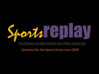 SportsreplayThe Pioneer in High Quality live Video Capturing
Solutions for the Sports Arena since 2009
 