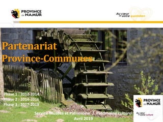 Partenariat
Province-Communes
Phase 1 : 2012-2014
Phase 2 : 2014-2016
Phase 3 : 2017-2019
Service Musées et Patrimoine / Patrimoine culturel
Avril 2019
 