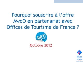 Pourquoi souscrire à l’offre
   AwoO en partenariat avec
Offices de Tourisme de France ?


         Octobre 2012
 