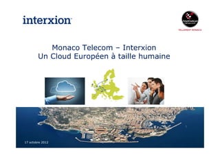 Monaco Telecom – Interxion
        Un Cloud Européen à taille humaine




                                 Direction Marketing et
                                          Commerciale     www.monaco.mc
17 octobre 2012
 