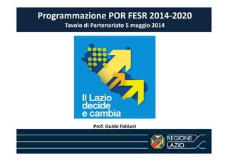 Programmazione POR FESR 2014-2020
Tavolo di Partenariato 5 maggio 2014
Prof. Guido Fabiani
 