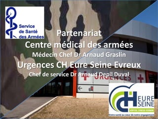 Partenariat
Centre médical des armées
Médecin Chef Dr Arnaud Graslin
Urgences CH Eure Seine Evreux
Chef de service Dr Arnaud Depil Duval
 