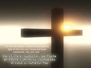 On the Holy Easter, consent and accept the light of God into your house and most importantly, into your soul.  