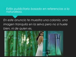 Estilo publicitario basado en referencias a la
naturaleza.
En este anuncio te muestra una colonia, una
imagen tranquila en la selva pero no si huele
bien, ni de quien es.
 