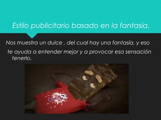 Estilo publicitario basado en la fantasía.
Nos muestra un dulce , del cual hay una fantasía, y eso
te ayuda a entender mejor y a provocar esa sensación
tenerlo.
 