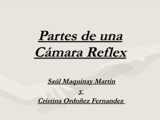 Partes de una Cámara Reflex Saúl Maquinay Martín y  Cristina Ordoñez Fernandez  