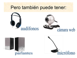 Pero también puede tener: audífonos parlantes cámara web micrófono